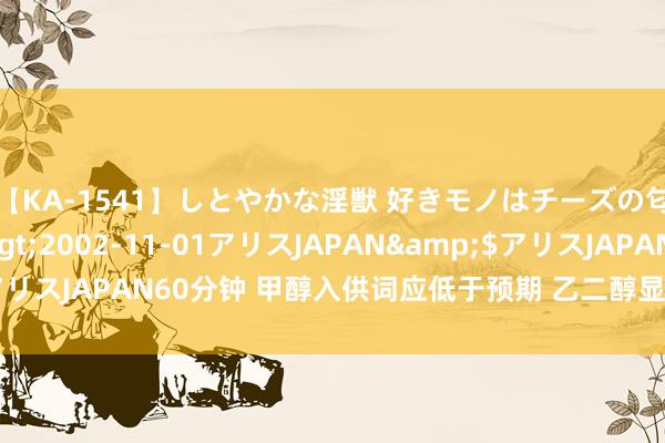 【KA-1541】しとやかな淫獣 好きモノはチーズの匂い 綾乃</a>2002-11-01アリスJAPAN&$アリスJAPAN60分钟 甲醇入供词应低于预期 乙二醇显性库存去化不解析