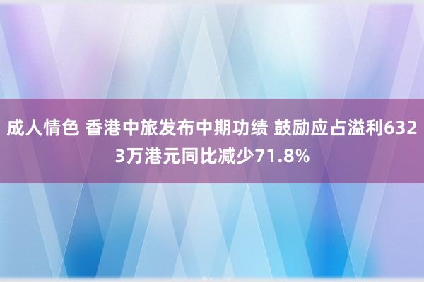 成人情色 香港中旅发布中期功绩 鼓励应占溢利6323万港元同比减少71.8%