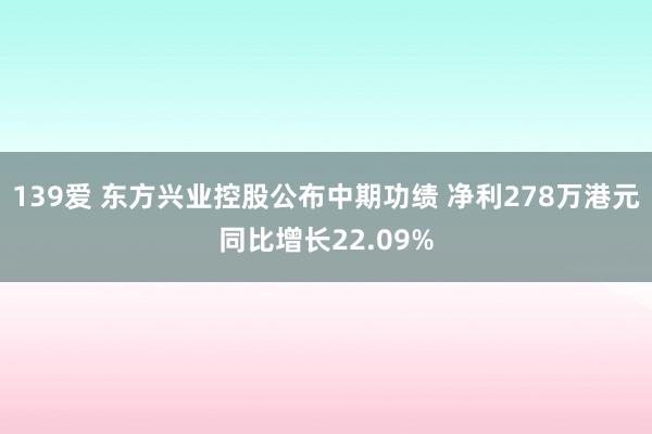 139爱 东方兴业控股公布中期功绩 净利278万港元同比增长22.09%