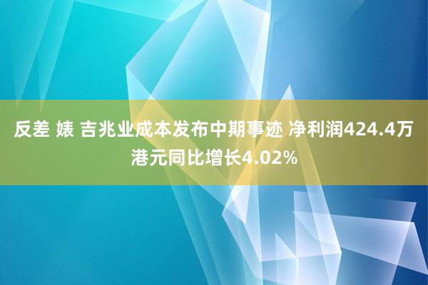 反差 婊 吉兆业成本发布中期事迹 净利润424.4万港元同比增长4.02%