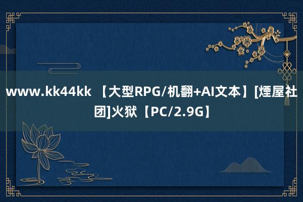 www.kk44kk 【大型RPG/机翻+AI文本】[煙屋社团]火狱【PC/2.9G】